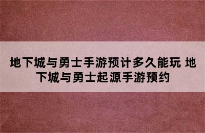 地下城与勇士手游预计多久能玩 地下城与勇士起源手游预约